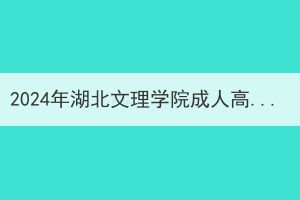 2024年湖北文理學(xué)院成人高考本科生申請(qǐng)?學(xué)士學(xué)位外語(yǔ)考試報(bào)名及相關(guān)工作通知