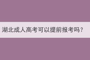 湖北成人高考可以提前報(bào)考嗎？