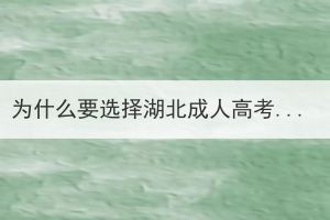 為什么要選擇湖北成人高考？有什么優(yōu)勢？