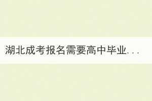 湖北成考報名需要高中畢業(yè)證嗎？