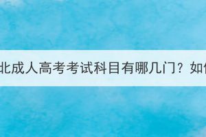 2023年湖北成人高考考試科目有哪幾門？如何備考？