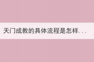 天門(mén)成教的具體流程是怎樣的？
