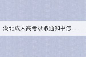 湖北成人高考錄取通知書怎么查詢？有哪些方式查詢？