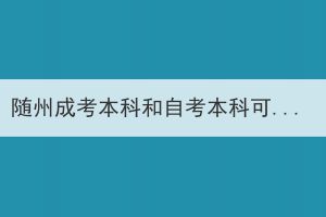 隨州成考本科和自考本科可以同時(shí)報(bào)考嗎？