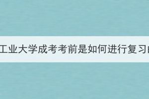 湖北工業(yè)大學(xué)成考考前是如何進行復(fù)習(xí)的？