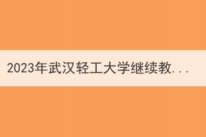 2023年武漢輕工大學(xué)繼續(xù)教育本科生申請學(xué)位外語報(bào)名及考試工作通知