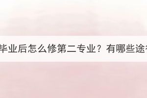 本科畢業(yè)后怎么修第二專業(yè)？有哪些途徑？