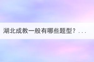 湖北成教一般有哪些題型？該如何復(fù)習(xí)？