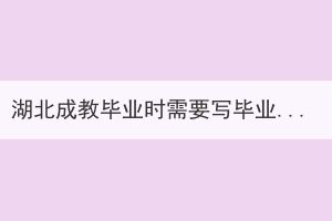 湖北成教畢業(yè)時需要寫畢業(yè)論文嗎？