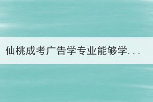 仙桃成考廣告學專業(yè)能夠?qū)W以致用嗎？