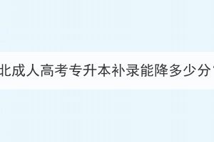 湖北成人高考專升本補(bǔ)錄能降多少分？