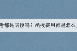 湖北成考都是函授嗎？函授費(fèi)用都是怎么交的？