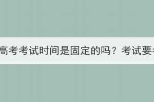 湖北成人高考考試時間是固定的嗎？考試要考多久？