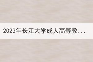 2023年長江大學(xué)成人高等教育學(xué)位英語考試通知