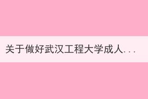 關(guān)于做好武漢工程大學成人高等教育畢業(yè)生圖像采集等工作重要通知
