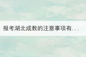 報(bào)考湖北成教的注意事項(xiàng)有哪些？