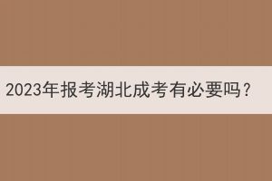 2023年報(bào)考湖北成考有必要嗎？