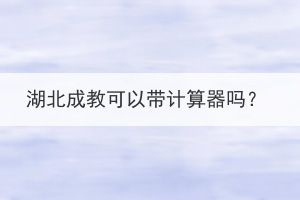 湖北成教可以帶計(jì)算器嗎？