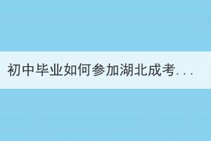 初中畢業(yè)如何參加湖北成考？初中畢業(yè)參加湖北成人高考難嗎？
