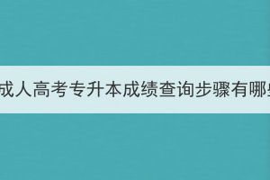 湖北成人高考專升本成績查詢步驟有哪些？