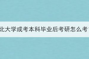 湖北大學(xué)成考本科畢業(yè)后考研怎么考？