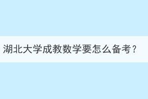 湖北大學(xué)成教數(shù)學(xué)要怎么備考？
