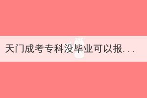 天門成考專科沒畢業(yè)可以報(bào)考成人高考本科嗎？