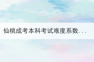 仙桃成考本科考試難度系數(shù)大嗎？