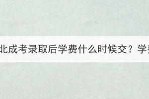 2023年湖北成考錄取后學(xué)費(fèi)什么時(shí)候交？學(xué)費(fèi)貴嗎？
