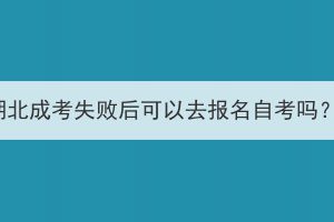 湖北成考失敗后可以去報(bào)名自考嗎？