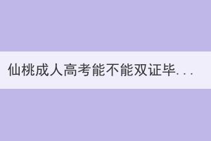 仙桃成人高考能不能雙證畢業(yè)呢？
