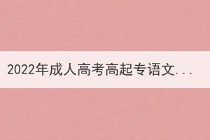 2022年成人高考高起專語文真題及答案(網(wǎng)友回憶版)