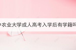 華中農(nóng)業(yè)大學(xué)成人高考入學(xué)后有學(xué)籍嗎？