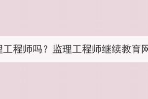 湖北成考可以考監(jiān)理工程師嗎？監(jiān)理工程師繼續(xù)教育網(wǎng)登錄入口是什么？