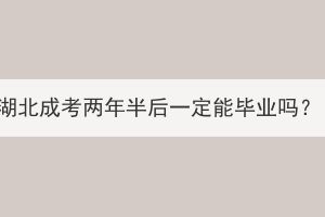 湖北成考兩年半后一定能畢業(yè)嗎？