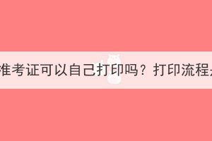 湖北成考準考證可以自己打印嗎？打印流程是什么？