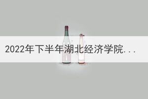 2022年下半年湖北經(jīng)濟學院成人高等教育本科畢業(yè)生學士學位擬授予名單公示