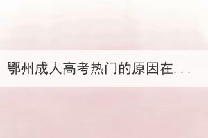 鄂州成人高考熱門的原因在哪？