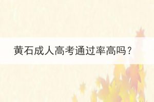 黃石成人高考通過(guò)率高嗎？
