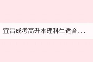 宜昌成考高升本理科生適合學(xué)什么專業(yè)？
