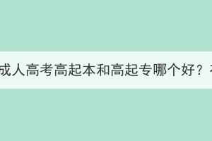 湖北工業(yè)大學成人高考高起本和高起專哪個好？有哪些區(qū)別？