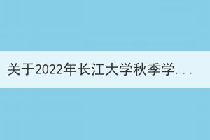 關(guān)于2022年長(zhǎng)江大學(xué)秋季學(xué)期函授學(xué)生線上面授輔導(dǎo)安排通知