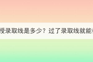 湖北成考函授錄取線是多少？過了錄取線就能被錄取嗎？
