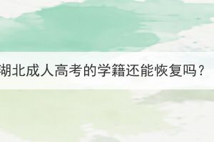 湖北成人高考的學籍還能恢復嗎？