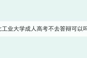 湖北工業(yè)大學成人高考不去答辯可以嗎？