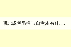 湖北成考函授與自考本有什么區(qū)別？如何選擇？