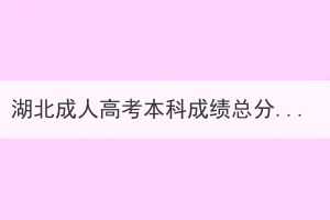 湖北成人高考本科成績總分是多少？