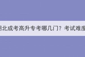2023年湖北成考高升?？寄膸组T？考試難度大嗎？