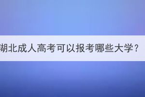 湖北成人高考可以報考哪些大學？