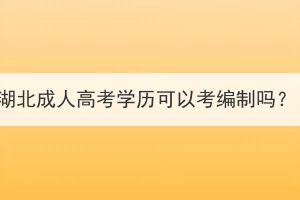 湖北成人高考學(xué)歷可以考編制嗎？